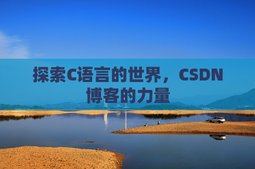 探索C语言的世界，CSDN博客的力量